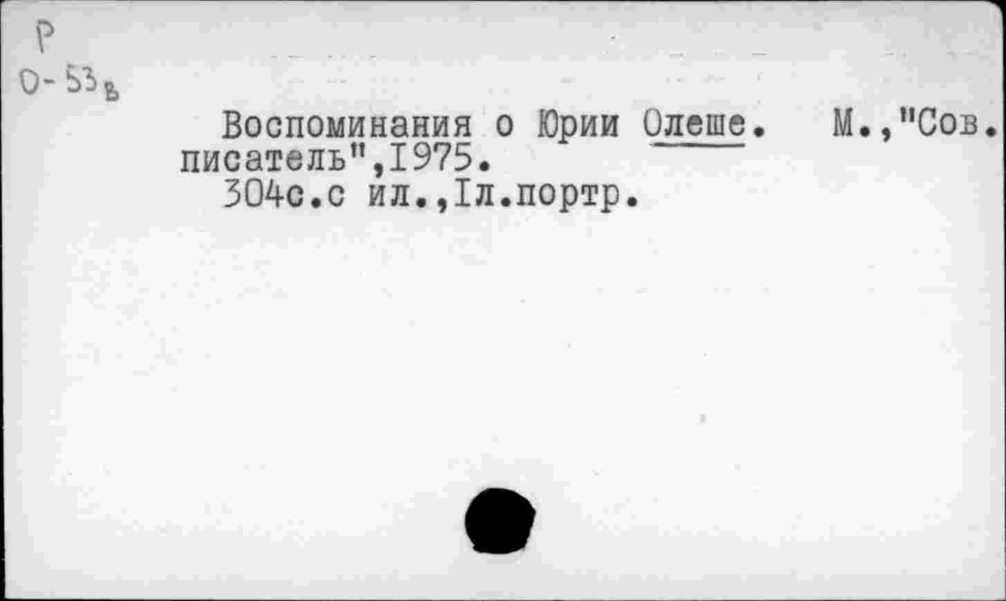 ﻿Воспоминания о Юрии Олеше. писатель”,1975.
304с.с ил.,1л.портр.